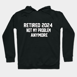 Funny retired 2024 not my problem anymore Quote Hoodie